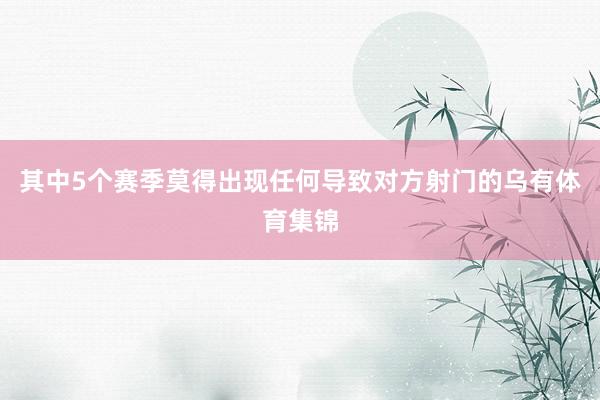 其中5个赛季莫得出现任何导致对方射门的乌有体育集锦