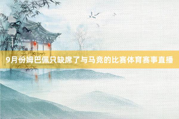 9月份姆巴佩只缺席了与马竞的比赛体育赛事直播